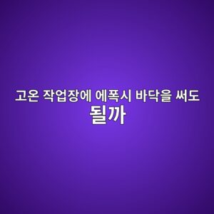 고온 작업장에 에폭시 바닥을 써도 될까|제품별 허용 온도 확인 1 eab3a0ec98a8 ec9e91ec9785ec9ea5ec9790 ec9790ed8fadec8b9c ebb094eb8ba5ec9d84 ec8da8eb8f84 eb90a0eab98c 1790383979