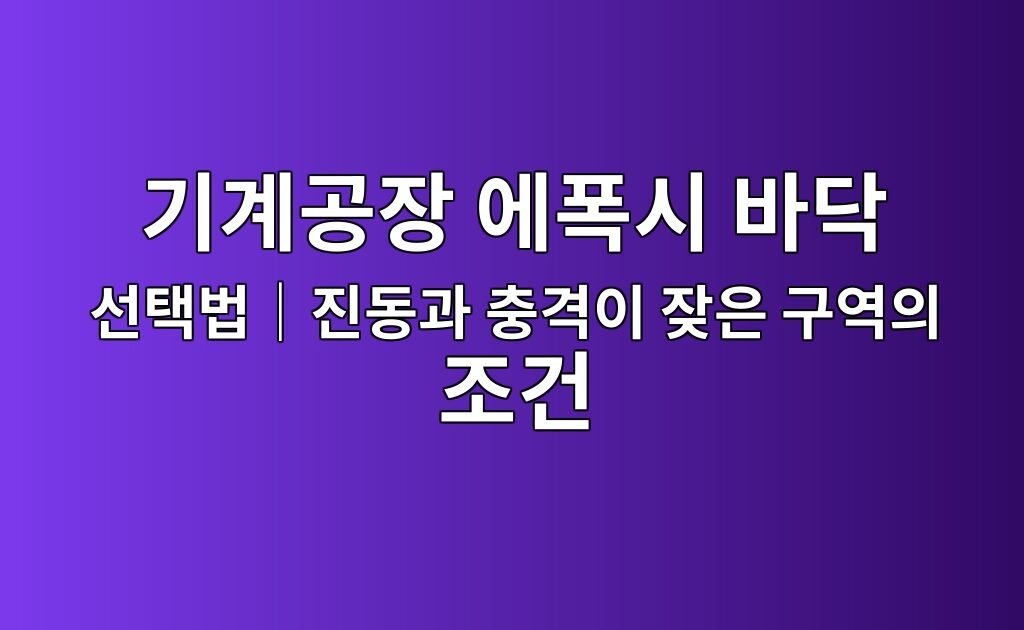 기계공장 에폭시 바닥 선택법|진동과 충격이 잦은 구역의 조건|진동과 충격이 잦은 구역의 조건 8 기계공장 에폭시 바닥 선택법|진동과 충격이 잦은 구역의 조건|진동과 충격이 잦은 구역의 조건