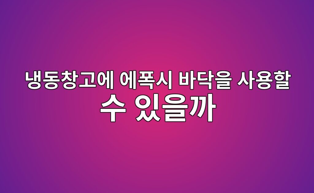 냉동창고에 에폭시 바닥을 사용할 수 있을까|제품별 사용 온도 확인 10 냉동창고에 에폭시 바닥을 사용할 수 있을까|제품별 사용 온도 확인