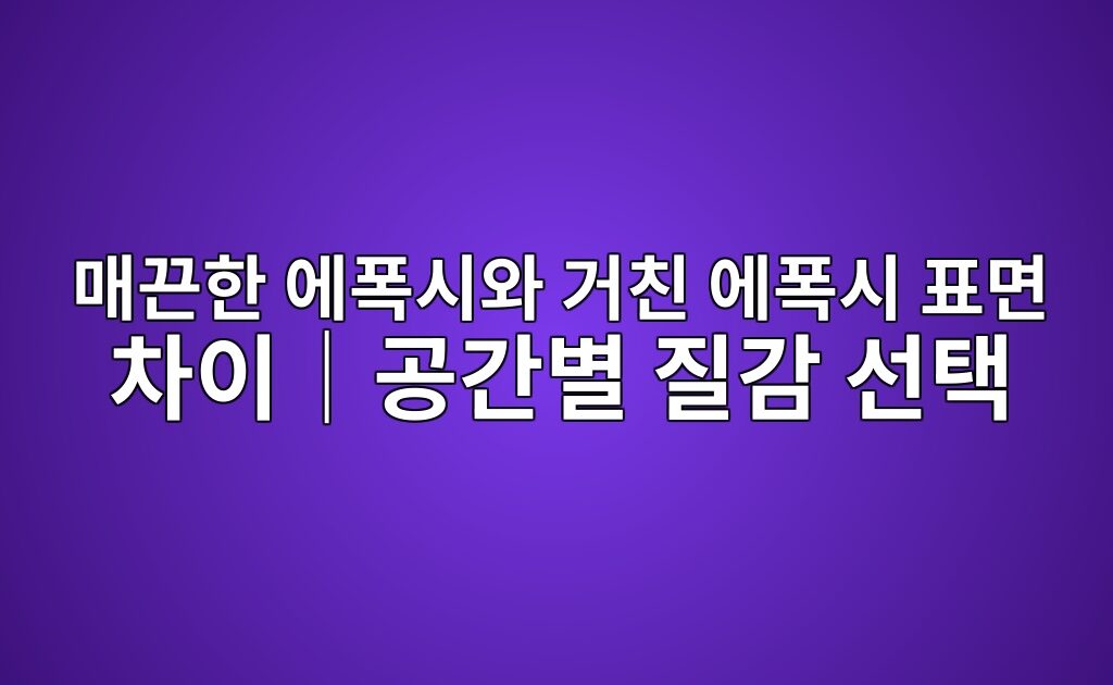 매끈한 에폭시와 거친 에폭시 표면 차이|공간별 질감 선택이|공간별 질감 선택 7 매끈한 에폭시와 거친 에폭시 표면 차이|공간별 질감 선택이|공간별 질감 선택