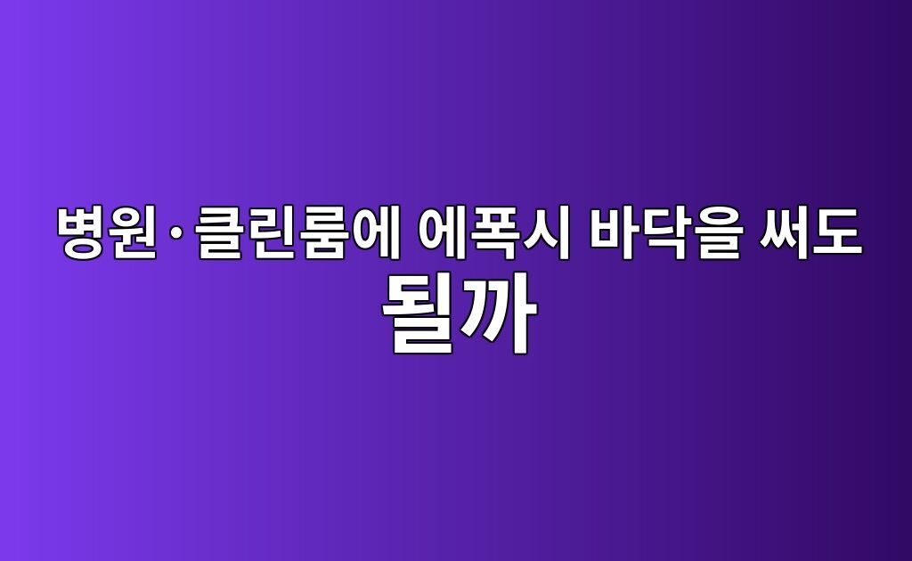 병원·클린룸에 에폭시 바닥을 써도 될까|위생·분진 기준 확인 6 병원·클린룸에 에폭시 바닥을 써도 될까|위생·분진 기준 확인