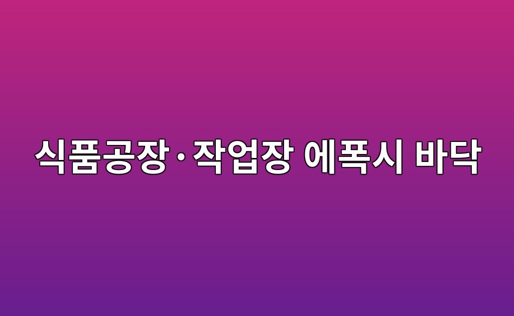 식품공장·작업장 에폭시 바닥 선택 기준|청소성과 내화학성을 함께 보는 방법 6 식품공장·작업장 에폭시 바닥 선택 기준|청소성과 내화학성을 함께 보는 방법