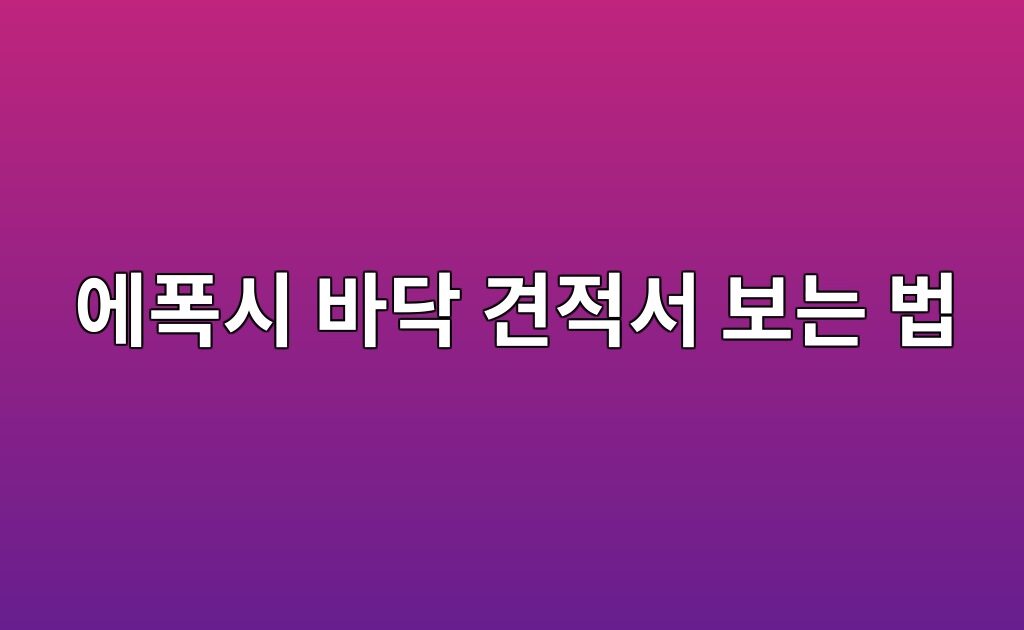 에폭시 바닥 견적서 보는 법|재료·바탕면 작업·면적 확인 3 에폭시 바닥 견적서 보는 법|재료·바탕면 작업·면적 확인