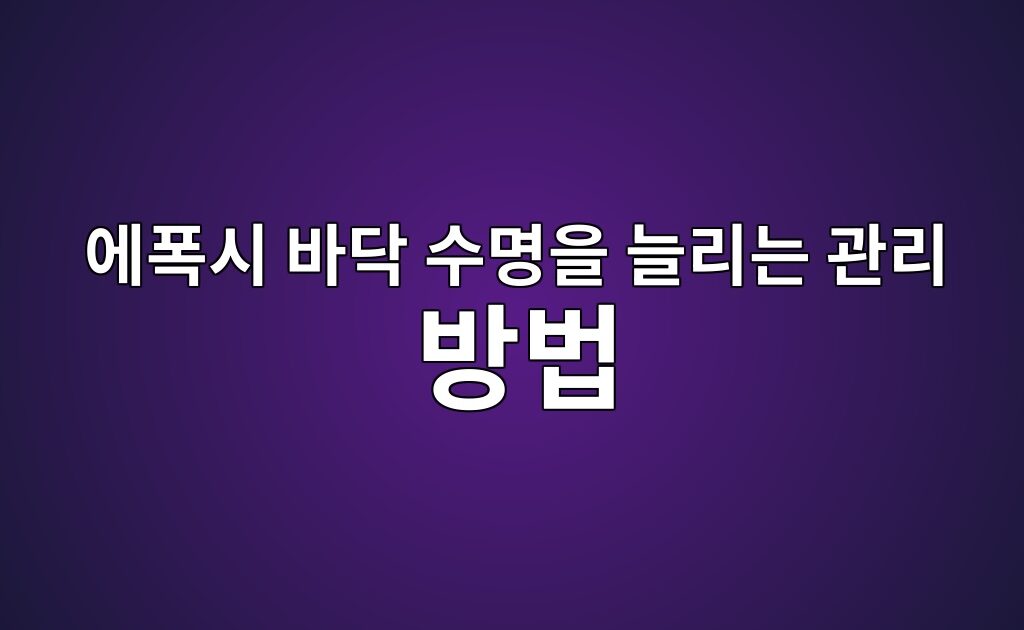 에폭시 바닥 수명을 늘리는 관리 방법|청소·보수·재도장 시점까지 5 에폭시 바닥 수명을 늘리는 관리 방법|청소·보수·재도장 시점까지