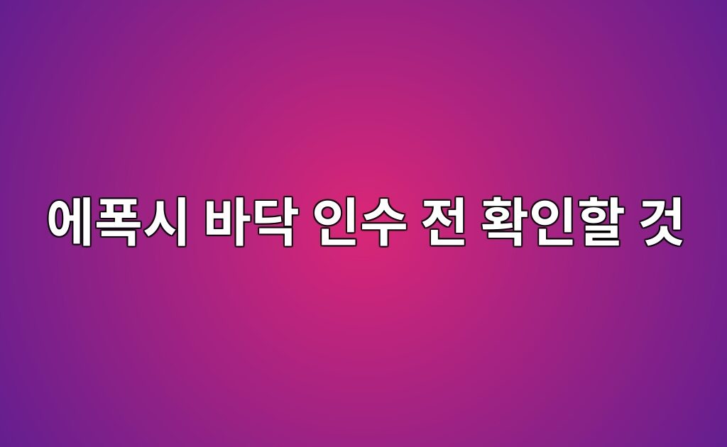 에폭시 바닥 인수 전 확인할 것｜제품명·시공 범위·사용 가능 시점