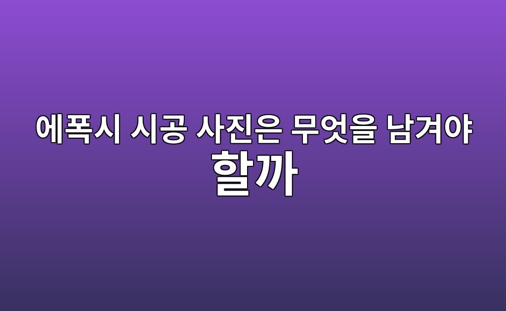 에폭시 시공 사진은 무엇을 남겨야 할까｜바탕면부터 마감까지 기록