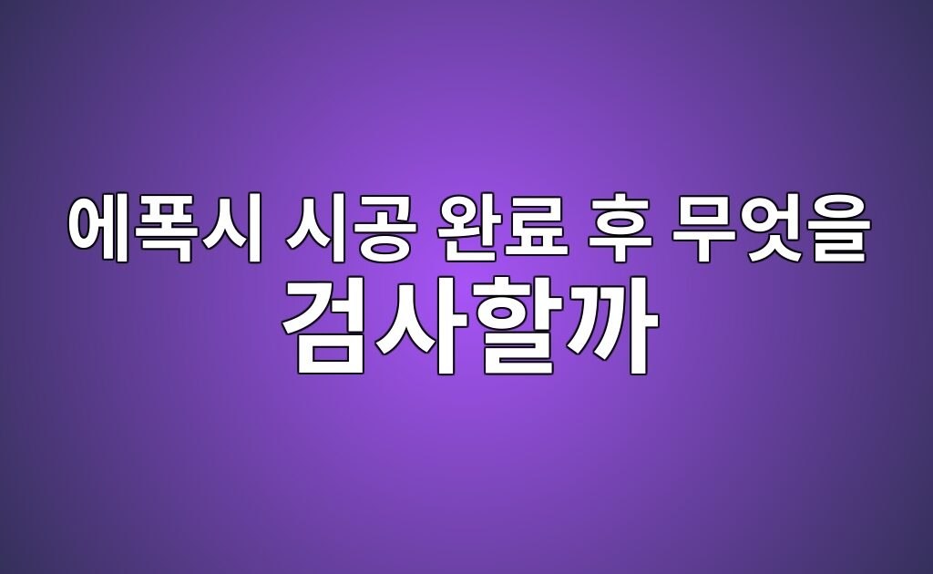에폭시 시공 완료 후 무엇을 검사할까|외관·접착·배수 확인 7 에폭시 시공 완료 후 무엇을 검사할까|외관·접착·배수 확인