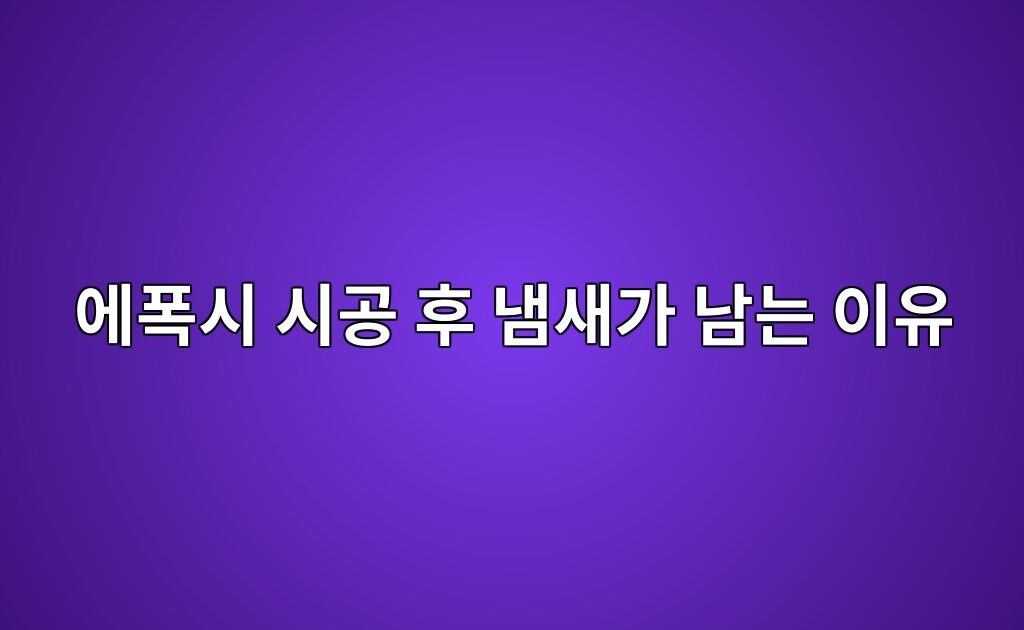 에폭시 시공 후 냄새가 남는 이유|제품 종류와 환기 조건 5 에폭시 시공 후 냄새가 남는 이유|제품 종류와 환기 조건