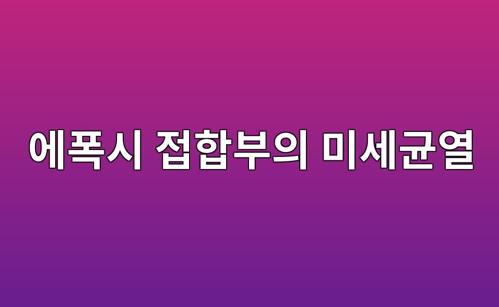 열사이클 반복에 따른 에폭시 접합부의 미세균열 발생 메커니즘 10 열사이클 반복에 따른 에폭시 접합부의 미세균열 발생 메커니즘