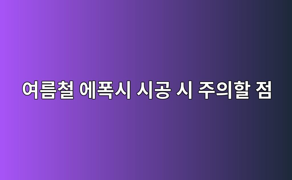 여름철 에폭시 시공 시 주의할 점|고온·습도가 경화에 미치는 영향 5 여름철 에폭시 시공 시 주의할 점|고온·습도가 경화에 미치는 영향