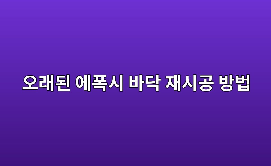오래된 에폭시 바닥 재시공 방법|철거가 필요한 경우와 덧방 가능한 경우 8 오래된 에폭시 바닥 재시공 방법|철거가 필요한 경우와 덧방 가능한 경우