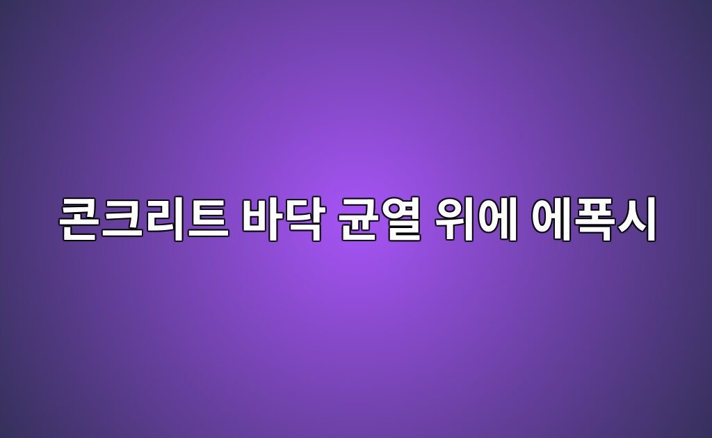 콘크리트 바닥 균열 위에 에폭시 시공해도 될까|균열 보수부터 마감까지 3 콘크리트 바닥 균열 위에 에폭시 시공해도 될까|균열 보수부터 마감까지