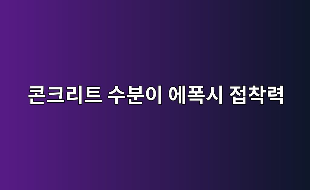 콘크리트 수분이 에폭시 접착력에 미치는 영향|습기 많은 바닥의 시공 기준 8 콘크리트 수분이 에폭시 접착력에 미치는 영향|습기 많은 바닥의 시공 기준