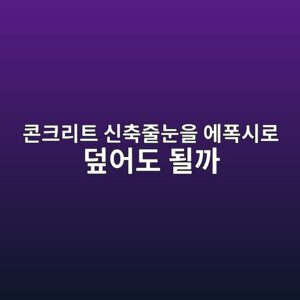 콘크리트 신축줄눈을 에폭시로 덮어도 될까|줄눈 처리 방법 1 ecbd98ed81aceba6aced8ab8 ec8ba0ecb695eca484eb8888ec9d84 ec9790ed8fadec8b9ceba19c eb8daeec96b4eb8f84 eb90a0eab98c 1790385351