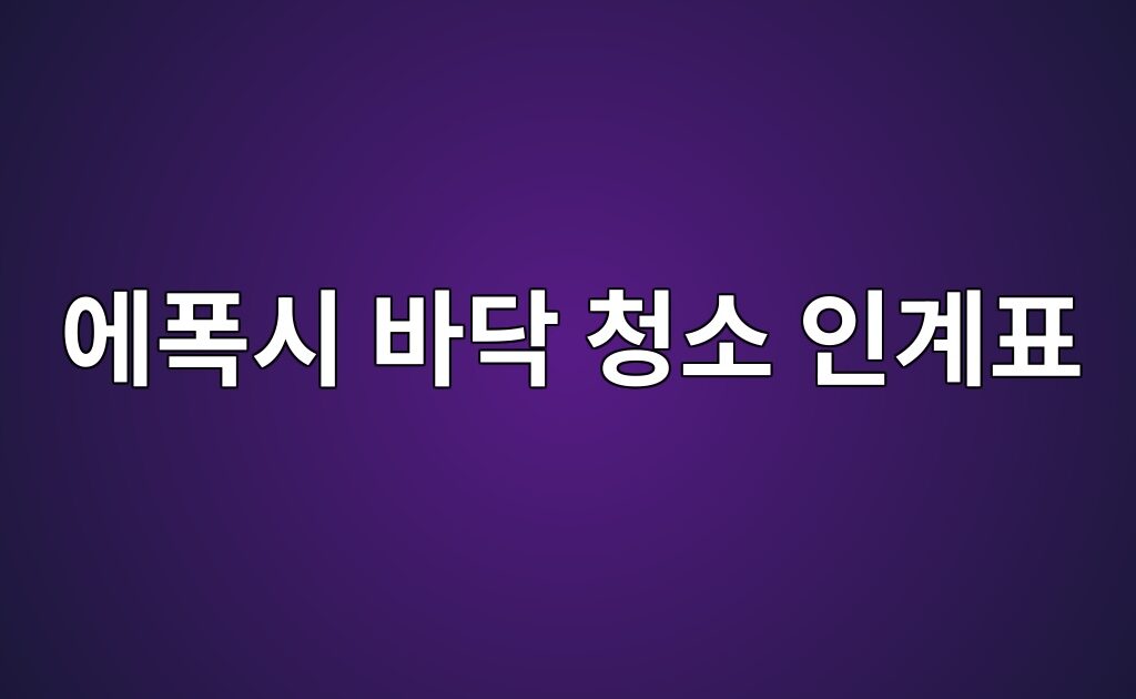 에폭시 바닥 청소 인계표|청소업체에 전달할 제품 정보와 주의사항 1 에폭시 바닥 청소 인계표|청소업체에 전달할 제품 정보와 주의사항